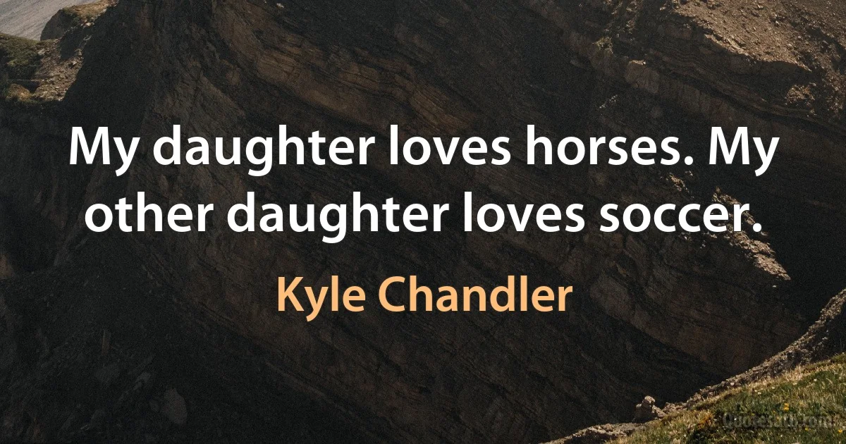 My daughter loves horses. My other daughter loves soccer. (Kyle Chandler)