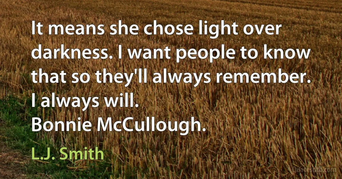 It means she chose light over darkness. I want people to know that so they'll always remember.
I always will.
Bonnie McCullough. (L.J. Smith)