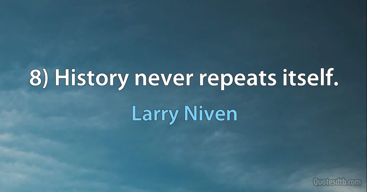 8) History never repeats itself. (Larry Niven)