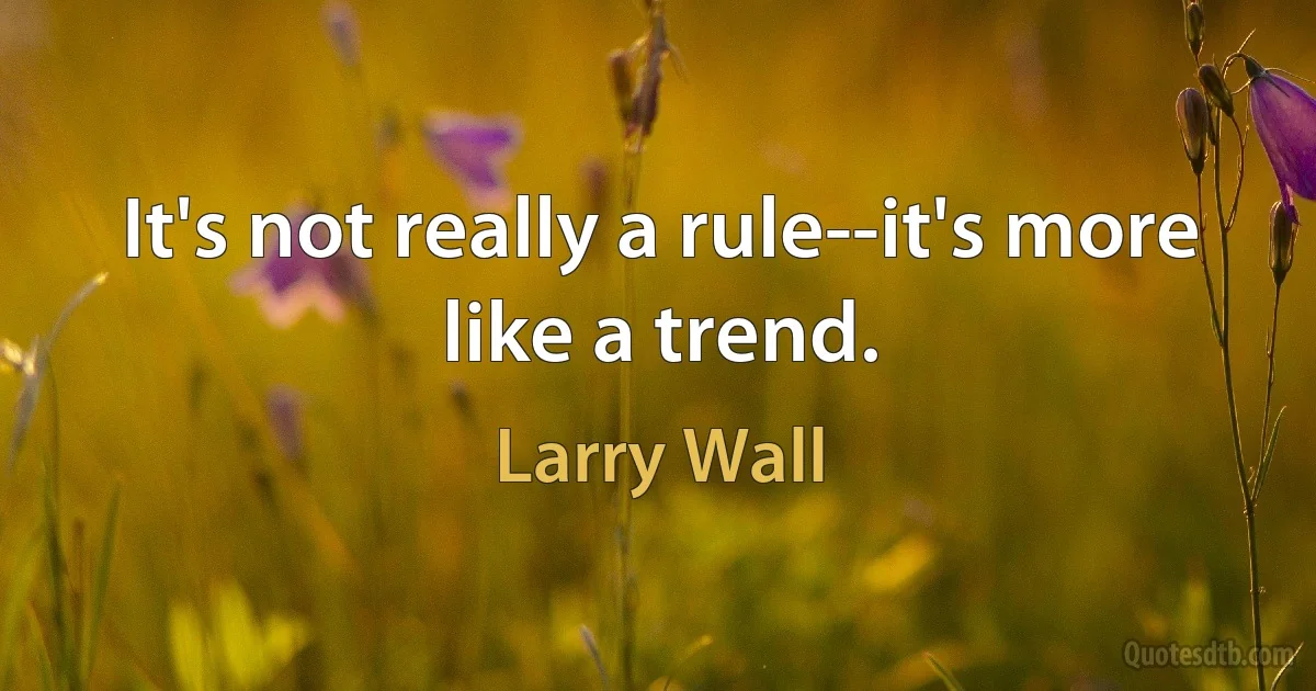 It's not really a rule--it's more like a trend. (Larry Wall)