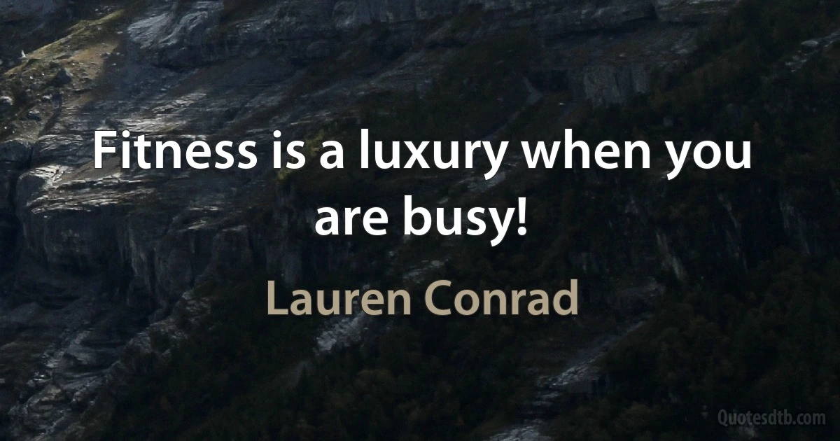 Fitness is a luxury when you are busy! (Lauren Conrad)