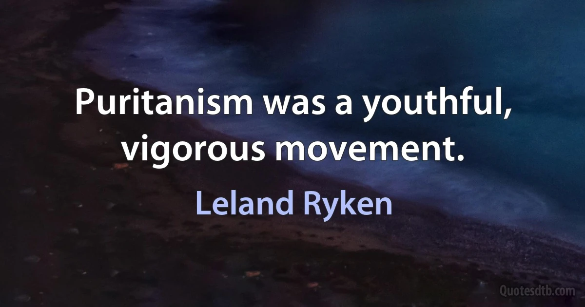 Puritanism was a youthful, vigorous movement. (Leland Ryken)