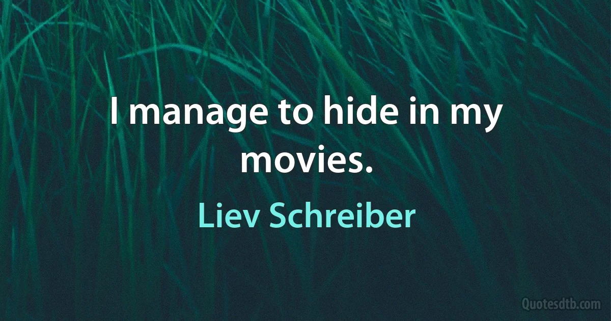 I manage to hide in my movies. (Liev Schreiber)