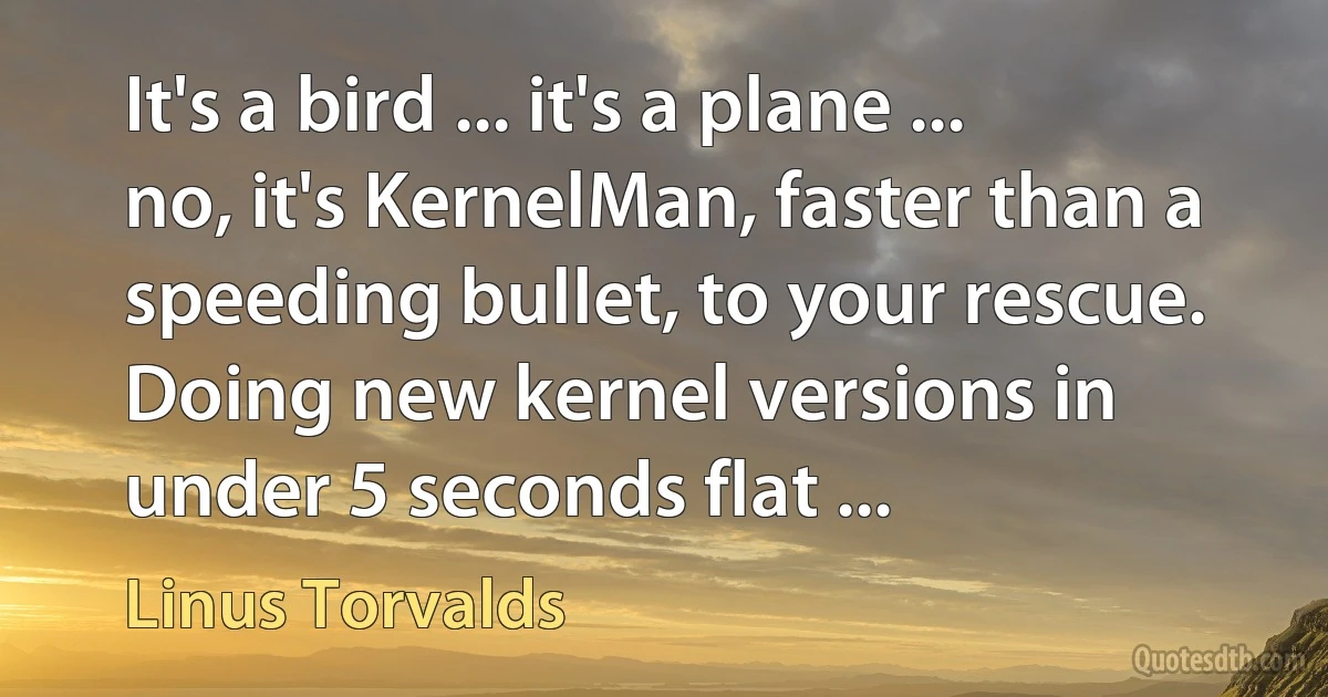 It's a bird ... it's a plane ... no, it's KernelMan, faster than a speeding bullet, to your rescue. Doing new kernel versions in under 5 seconds flat ... (Linus Torvalds)