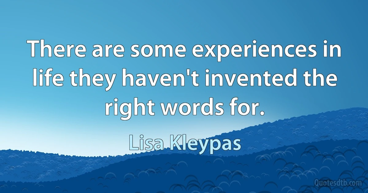 There are some experiences in life they haven't invented the right words for. (Lisa Kleypas)