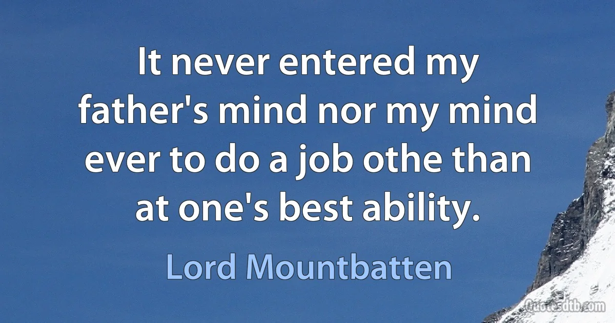 It never entered my father's mind nor my mind ever to do a job othe than at one's best ability. (Lord Mountbatten)