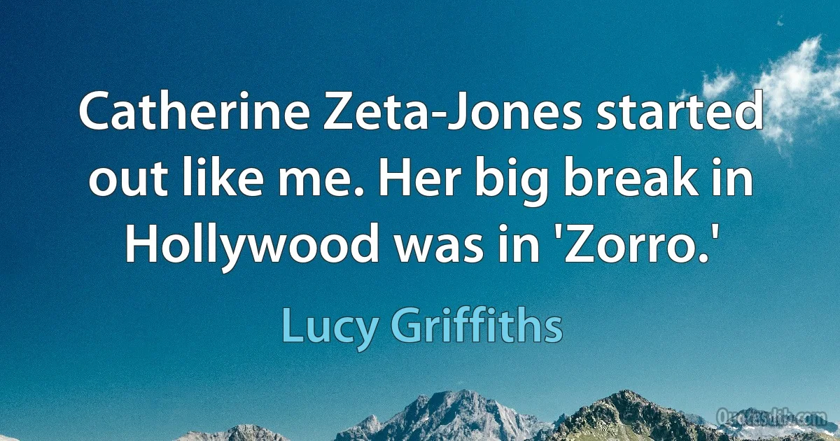 Catherine Zeta-Jones started out like me. Her big break in Hollywood was in 'Zorro.' (Lucy Griffiths)