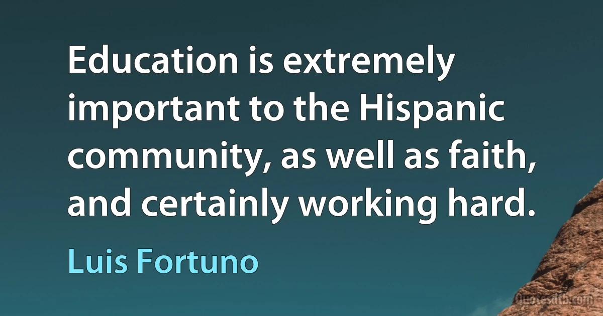 Education is extremely important to the Hispanic community, as well as faith, and certainly working hard. (Luis Fortuno)