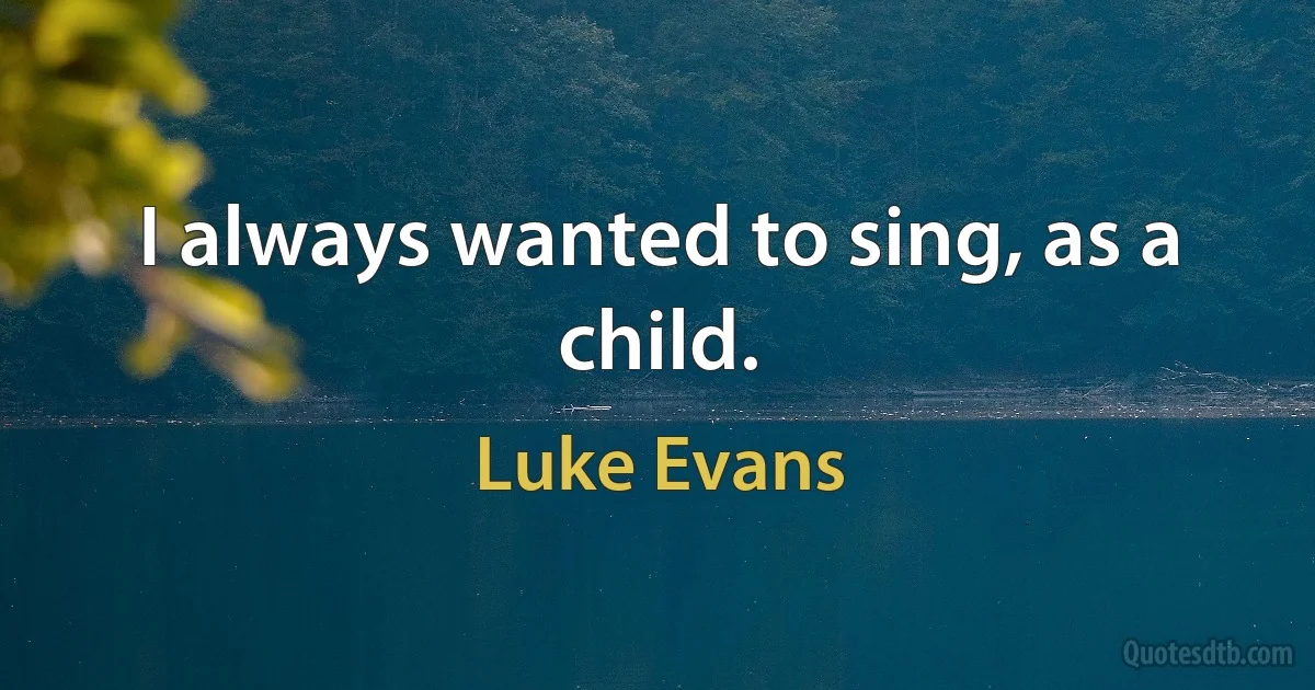 I always wanted to sing, as a child. (Luke Evans)