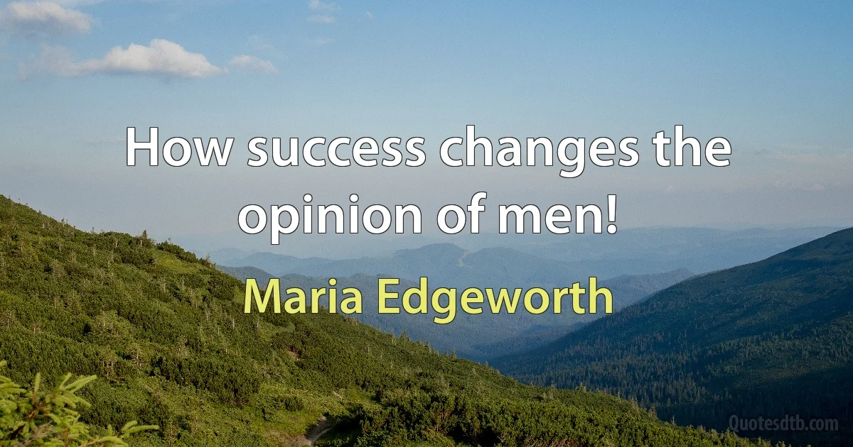 How success changes the opinion of men! (Maria Edgeworth)