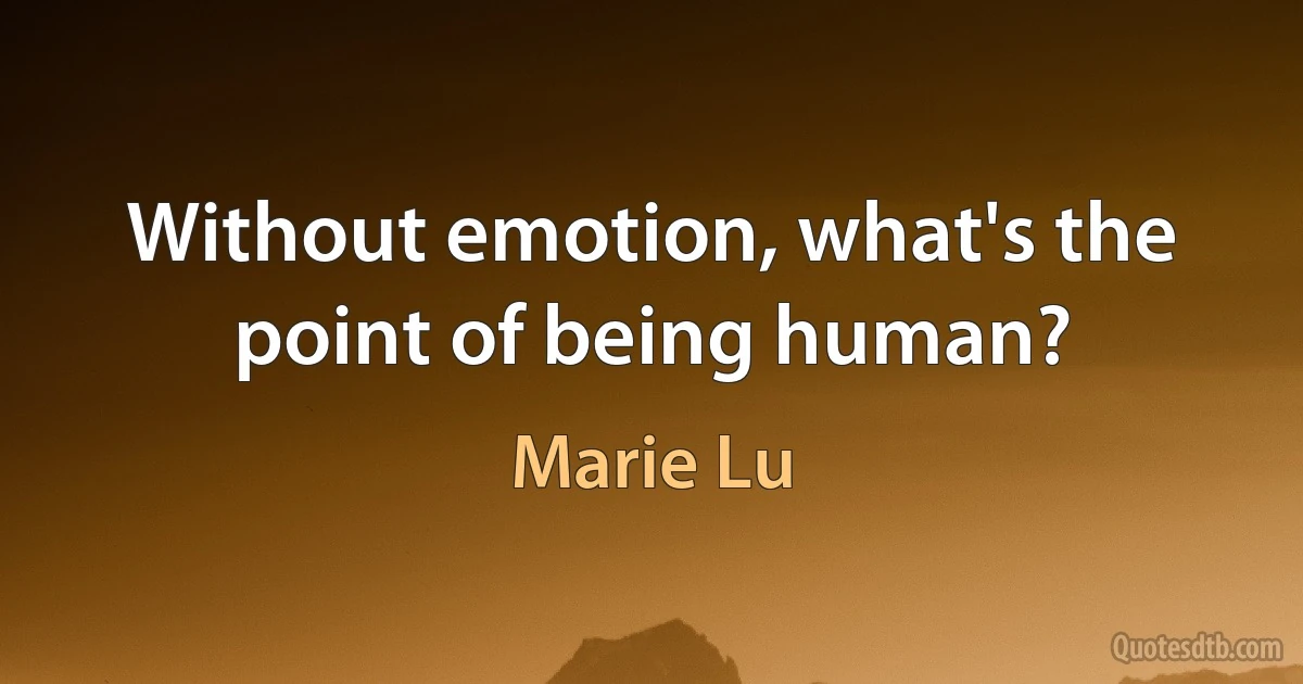 Without emotion, what's the point of being human? (Marie Lu)