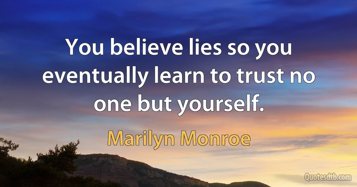 You believe lies so you eventually learn to trust no one but yourself. (Marilyn Monroe)