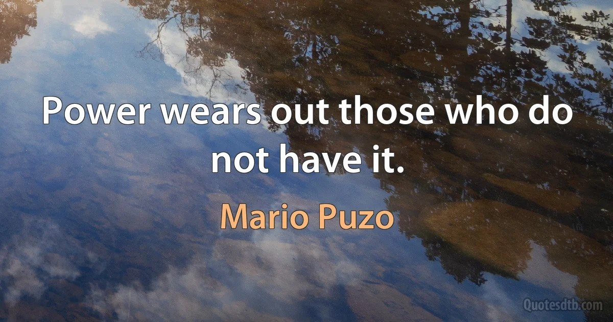 Power wears out those who do not have it. (Mario Puzo)