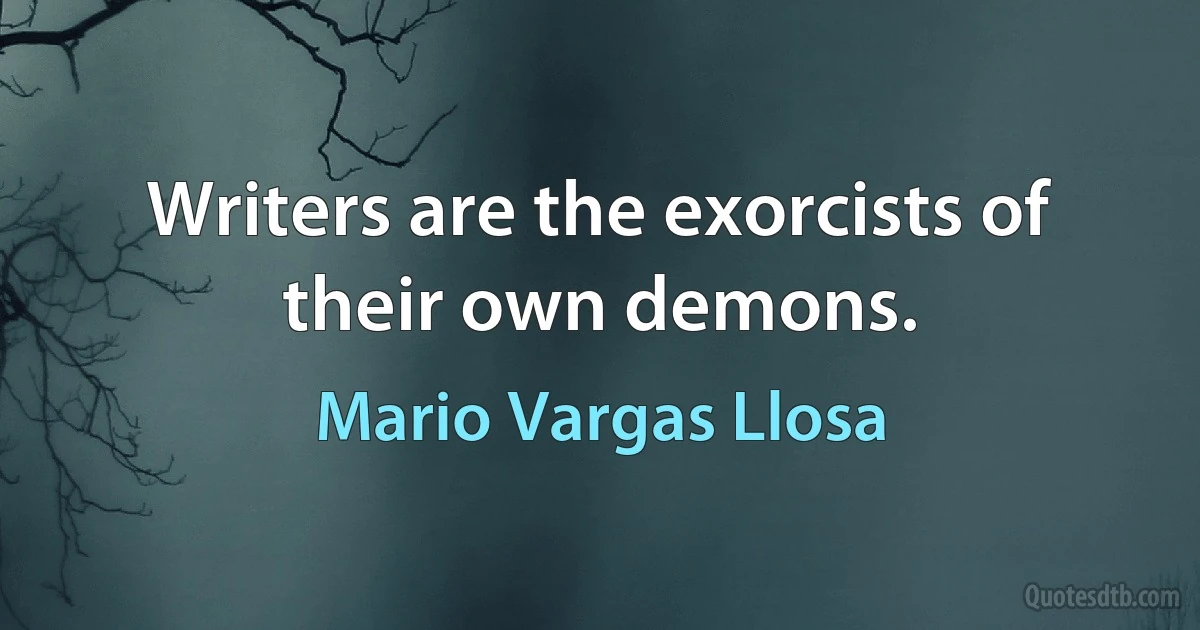 Writers are the exorcists of their own demons. (Mario Vargas Llosa)