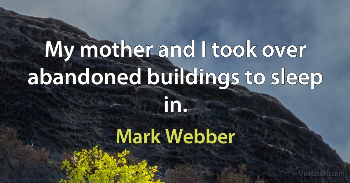 My mother and I took over abandoned buildings to sleep in. (Mark Webber)