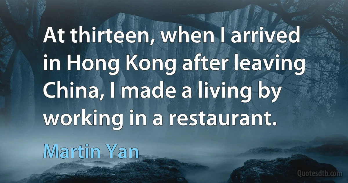 At thirteen, when I arrived in Hong Kong after leaving China, I made a living by working in a restaurant. (Martin Yan)