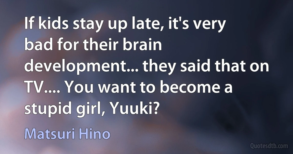 If kids stay up late, it's very bad for their brain development... they said that on TV.... You want to become a stupid girl, Yuuki? (Matsuri Hino)