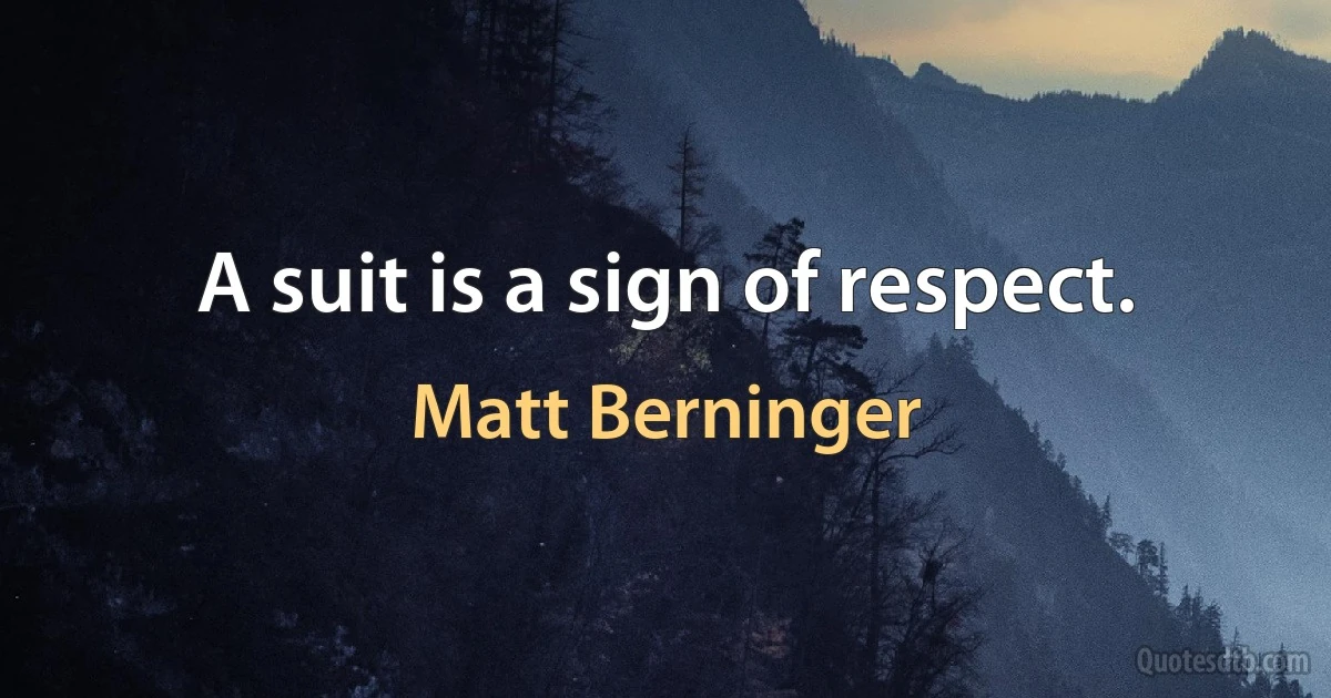 A suit is a sign of respect. (Matt Berninger)