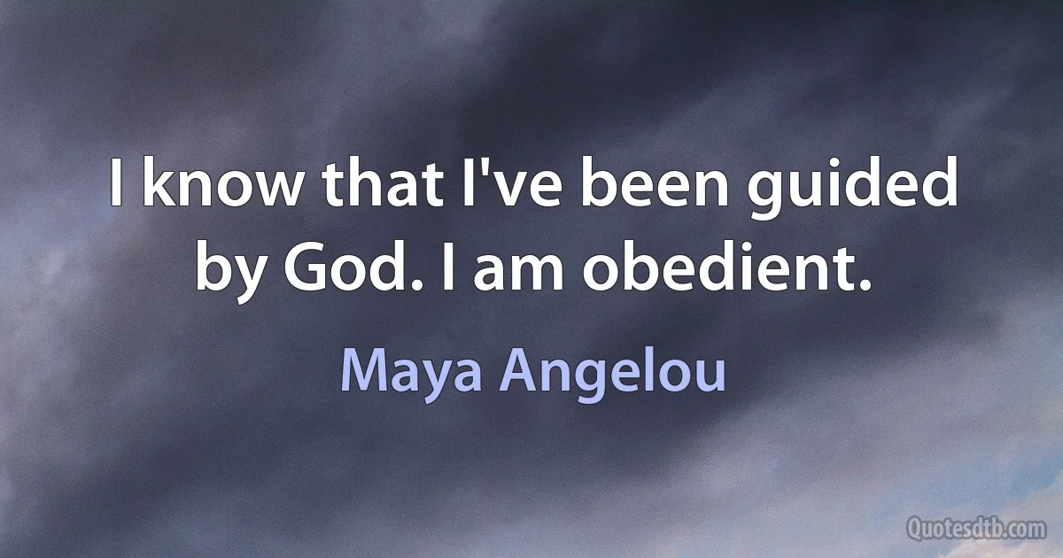 I know that I've been guided by God. I am obedient. (Maya Angelou)