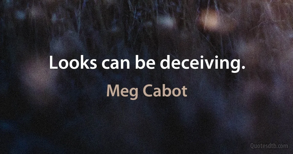 Looks can be deceiving. (Meg Cabot)