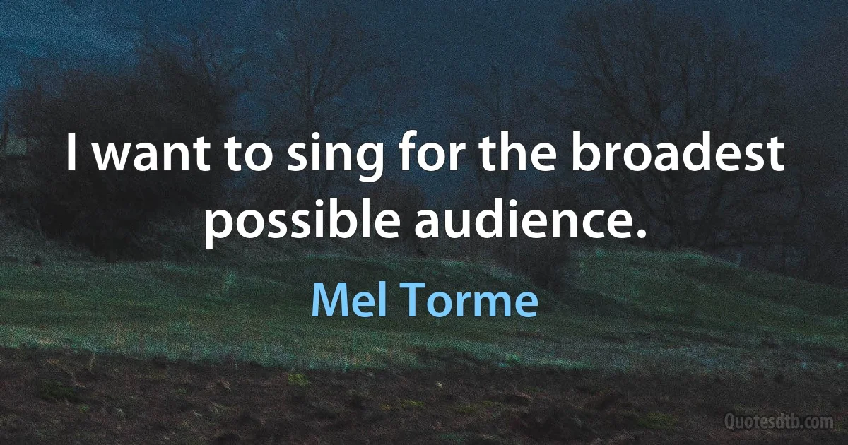 I want to sing for the broadest possible audience. (Mel Torme)