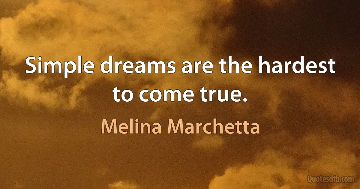 Simple dreams are the hardest to come true. (Melina Marchetta)