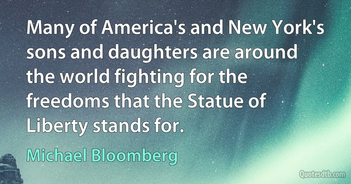 Many of America's and New York's sons and daughters are around the world fighting for the freedoms that the Statue of Liberty stands for. (Michael Bloomberg)