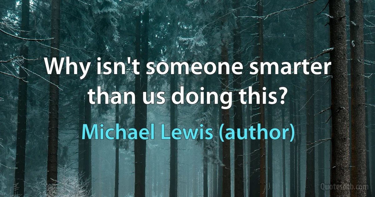 Why isn't someone smarter than us doing this? (Michael Lewis (author))