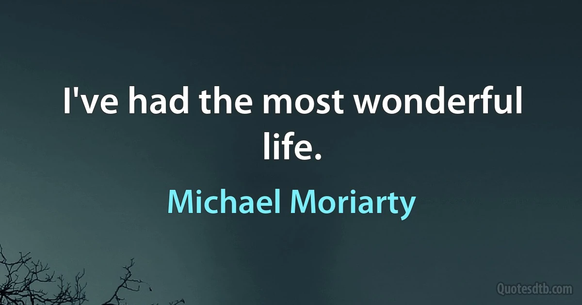 I've had the most wonderful life. (Michael Moriarty)