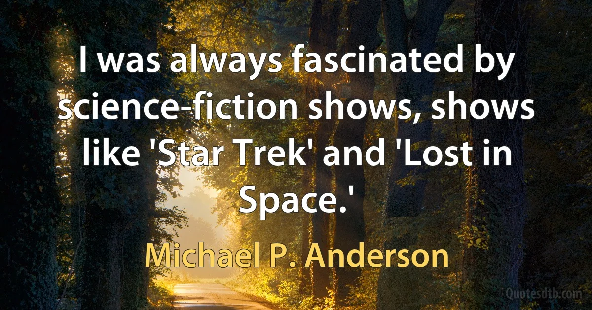 I was always fascinated by science-fiction shows, shows like 'Star Trek' and 'Lost in Space.' (Michael P. Anderson)