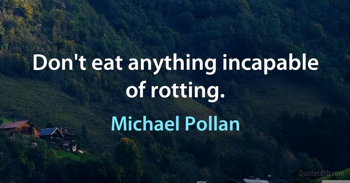 Don't eat anything incapable of rotting. (Michael Pollan)