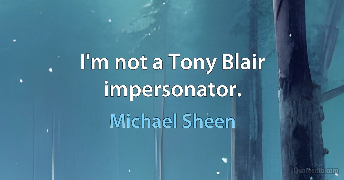 I'm not a Tony Blair impersonator. (Michael Sheen)