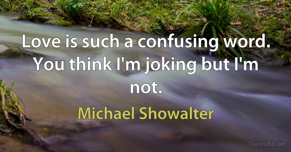 Love is such a confusing word. You think I'm joking but I'm not. (Michael Showalter)