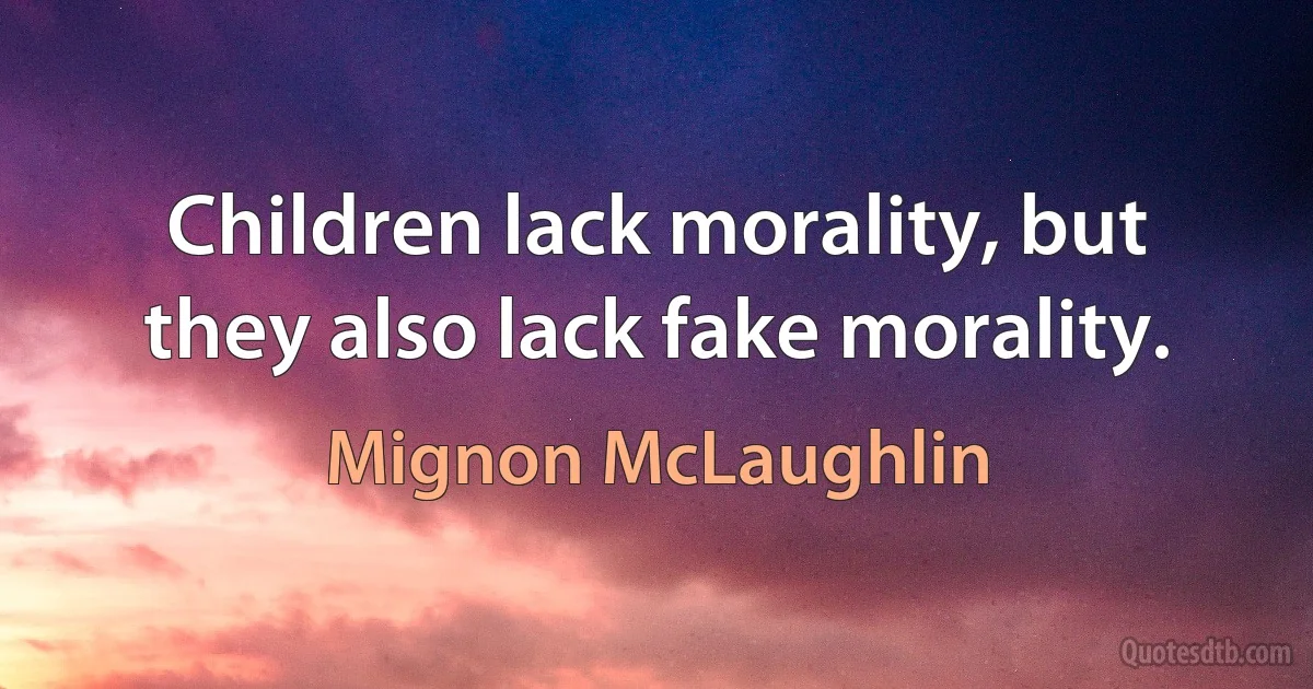 Children lack morality, but they also lack fake morality. (Mignon McLaughlin)