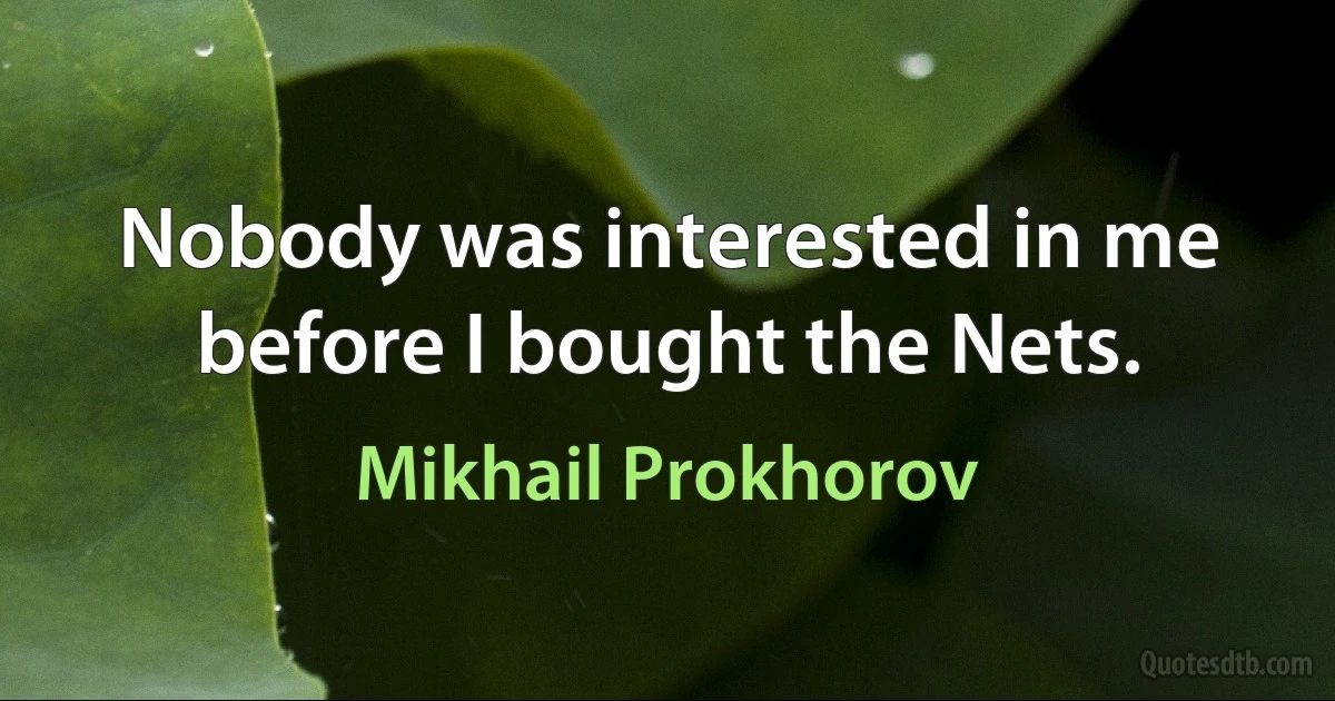 Nobody was interested in me before I bought the Nets. (Mikhail Prokhorov)