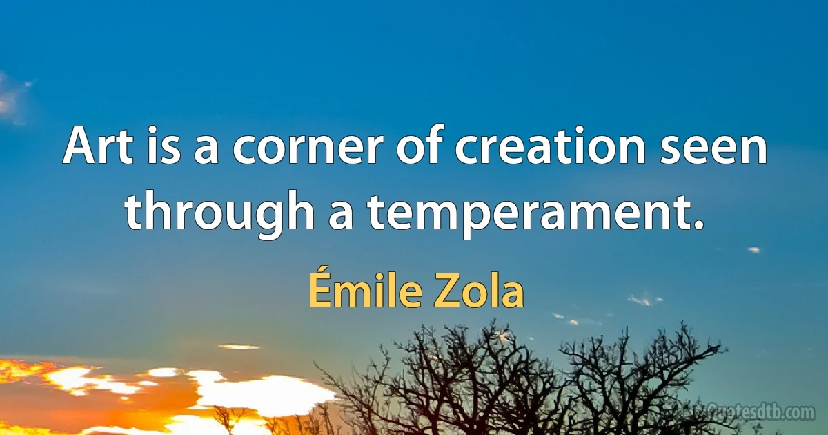 Art is a corner of creation seen through a temperament. (Émile Zola)