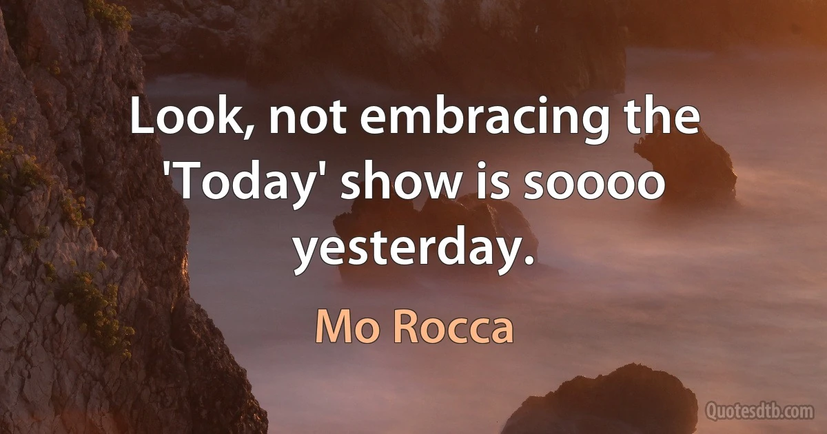 Look, not embracing the 'Today' show is soooo yesterday. (Mo Rocca)