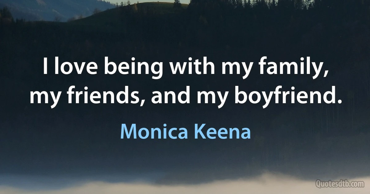 I love being with my family, my friends, and my boyfriend. (Monica Keena)