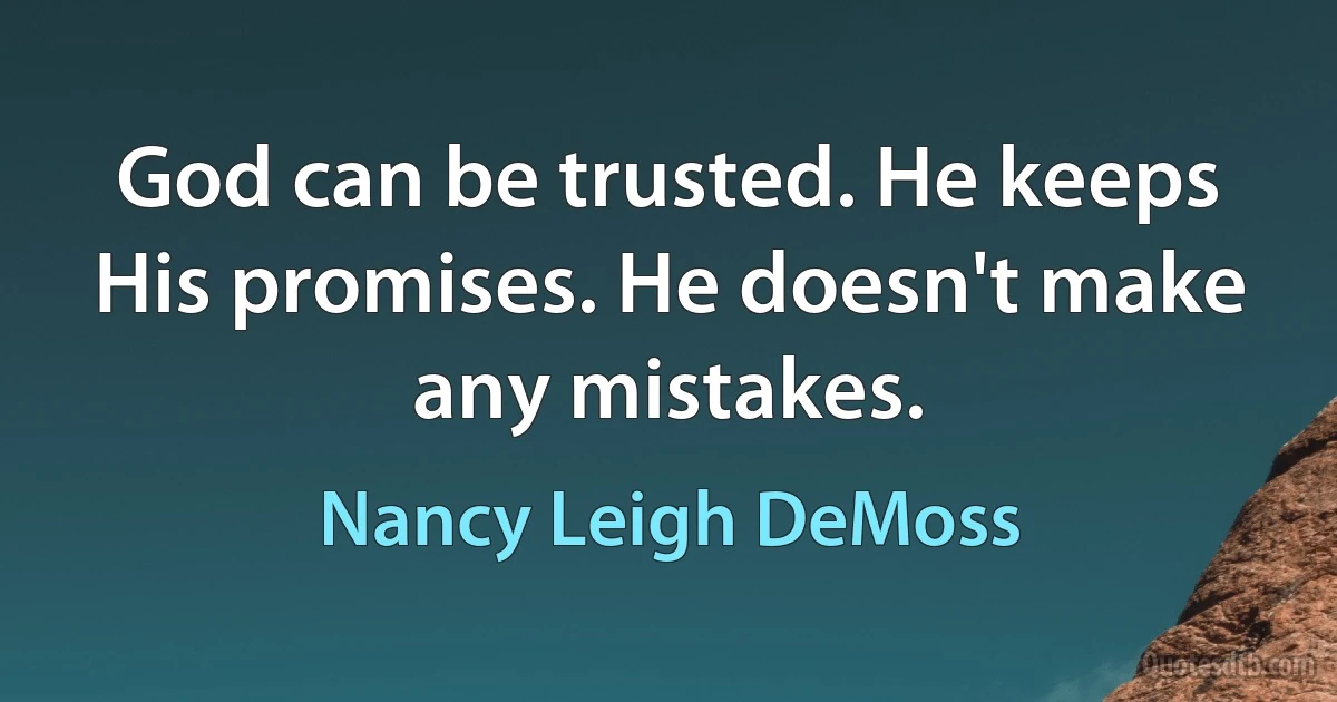 God can be trusted. He keeps His promises. He doesn't make any mistakes. (Nancy Leigh DeMoss)