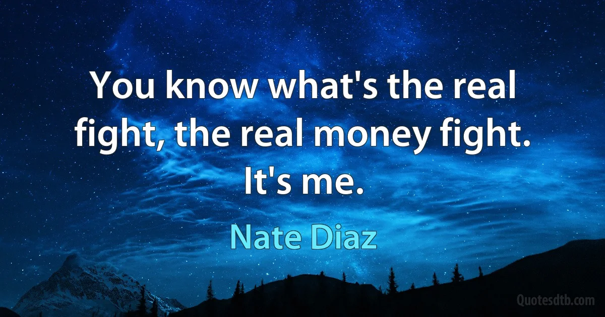 You know what's the real fight, the real money fight. It's me. (Nate Diaz)