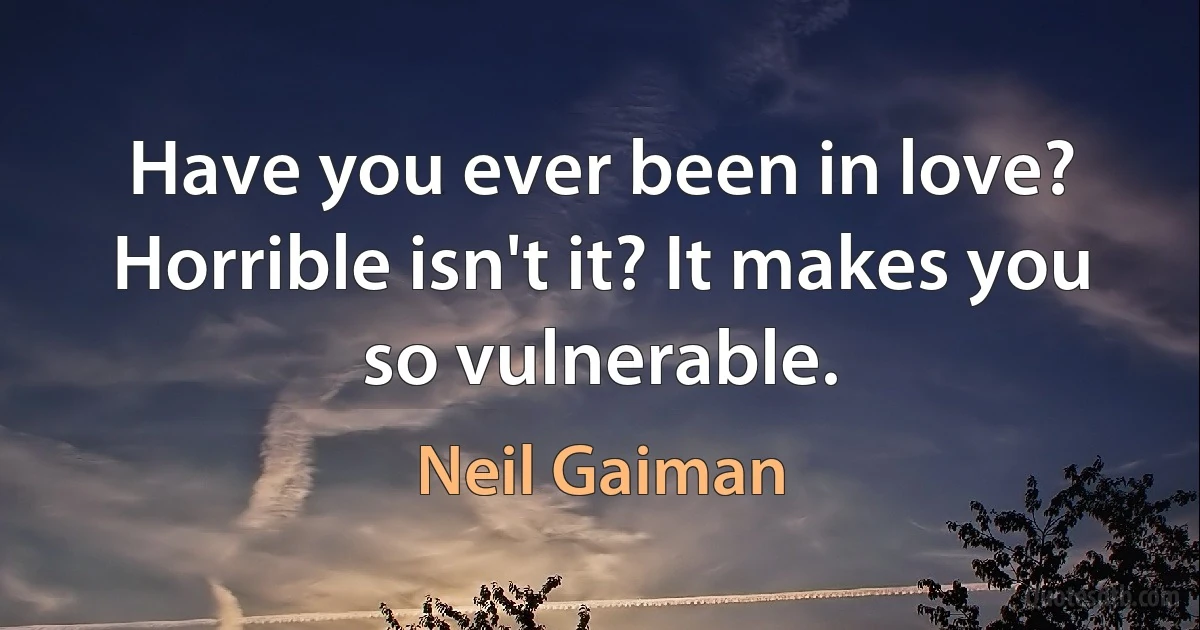 Have you ever been in love? Horrible isn't it? It makes you so vulnerable. (Neil Gaiman)