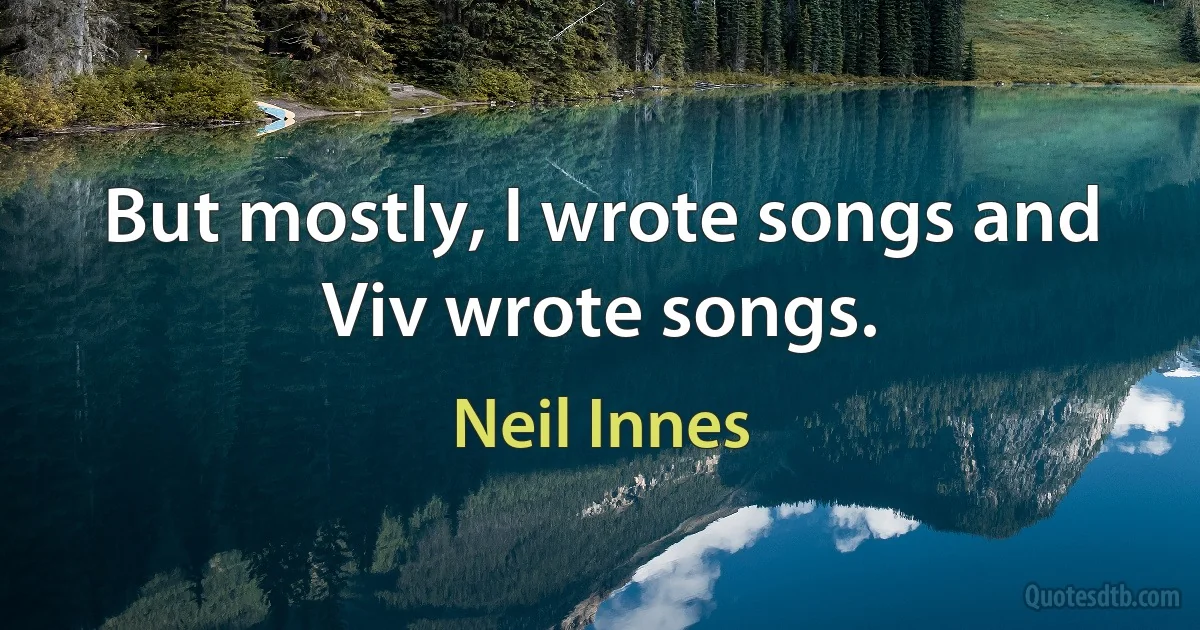 But mostly, I wrote songs and Viv wrote songs. (Neil Innes)