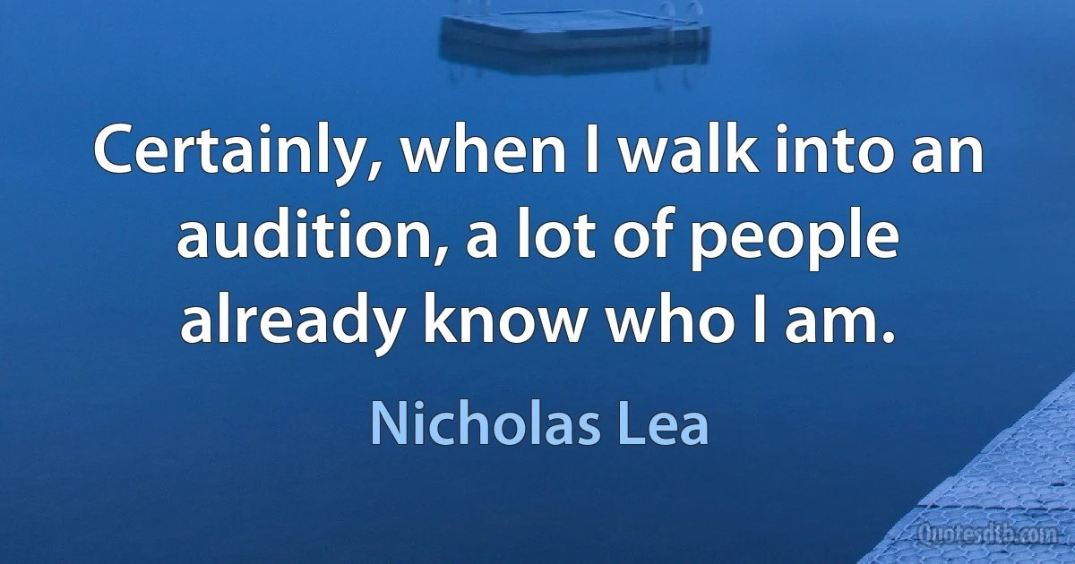 Certainly, when I walk into an audition, a lot of people already know who I am. (Nicholas Lea)