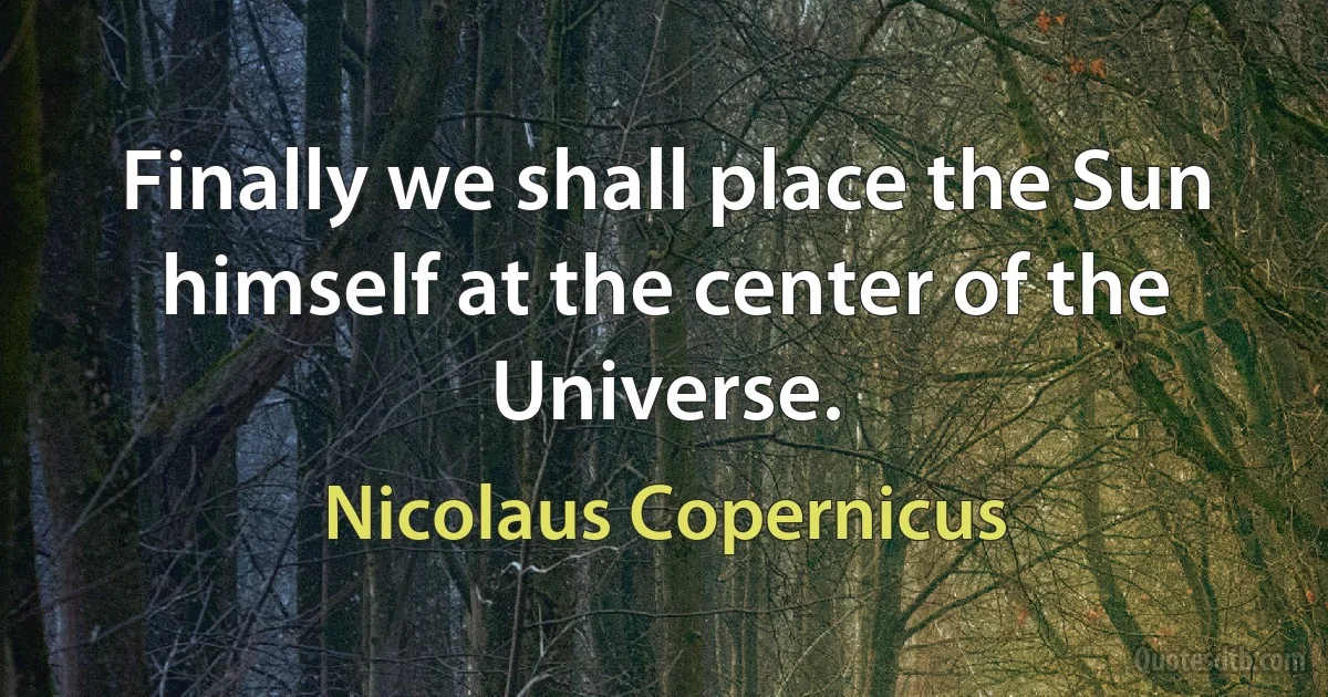 Finally we shall place the Sun himself at the center of the Universe. (Nicolaus Copernicus)