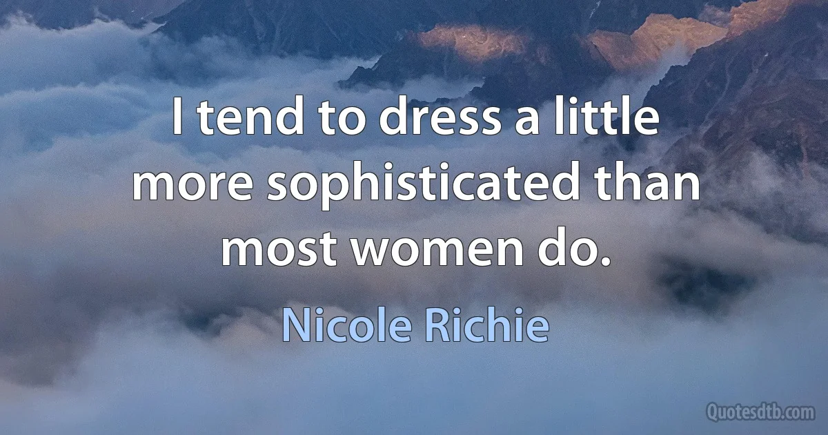 I tend to dress a little more sophisticated than most women do. (Nicole Richie)