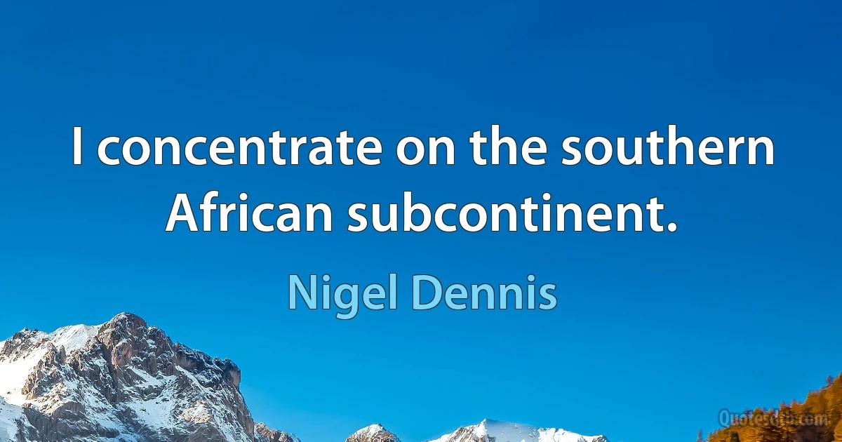 I concentrate on the southern African subcontinent. (Nigel Dennis)