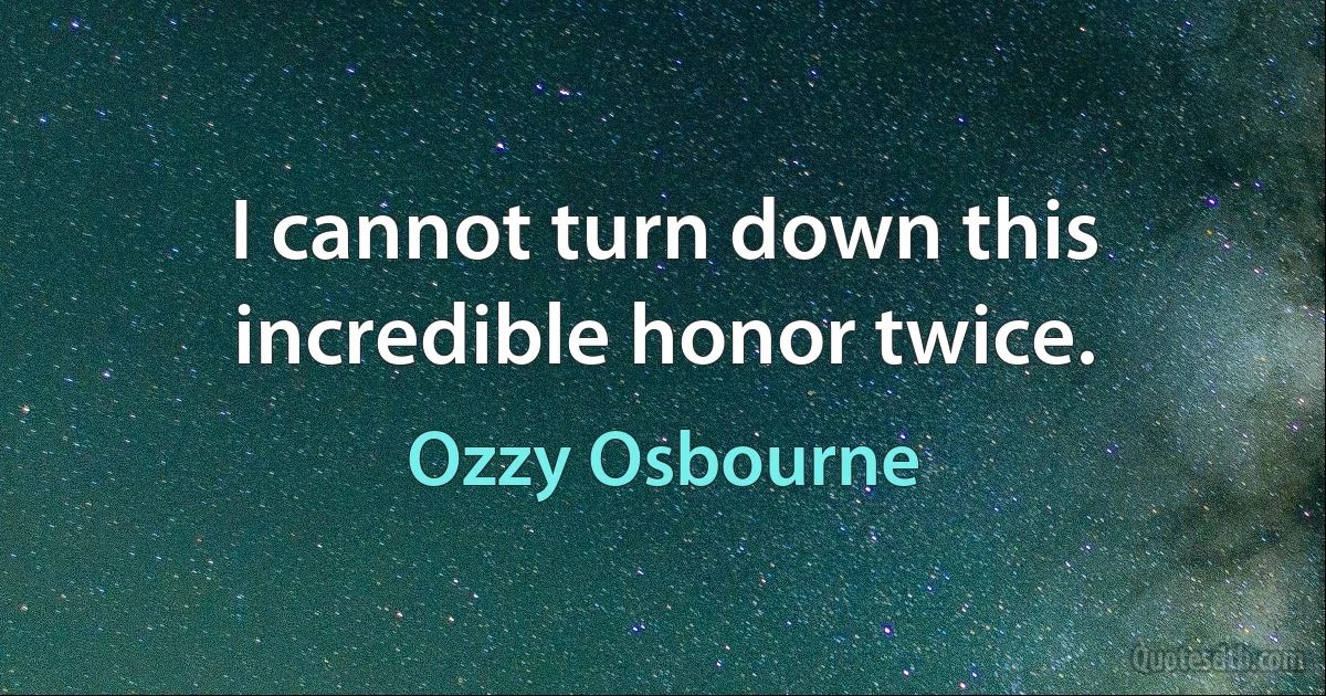 I cannot turn down this incredible honor twice. (Ozzy Osbourne)