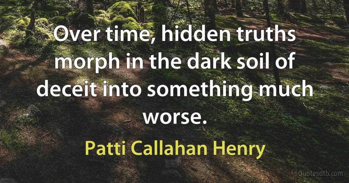 Over time, hidden truths morph in the dark soil of deceit into something much worse. (Patti Callahan Henry)