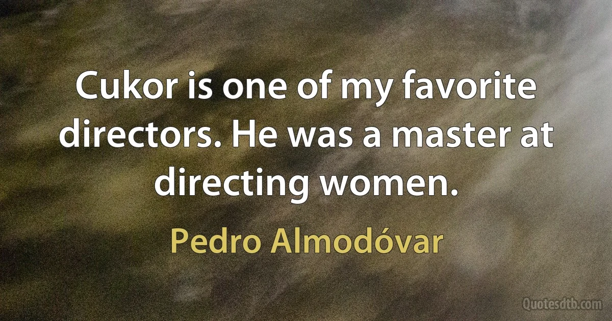 Cukor is one of my favorite directors. He was a master at directing women. (Pedro Almodóvar)