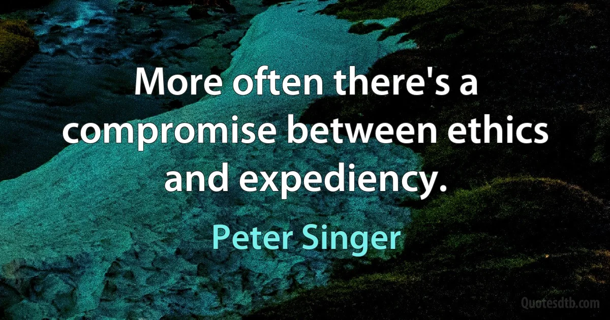 More often there's a compromise between ethics and expediency. (Peter Singer)